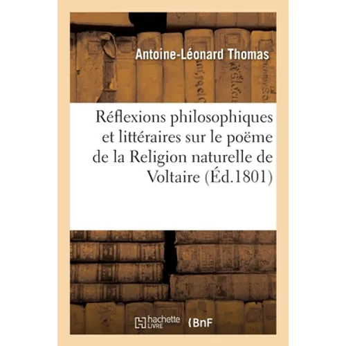 Réflexions Philosophiques Et Littéraires Sur Le Poëme de la Religion Naturelle de Voltaire