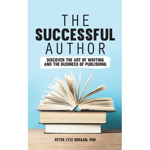 The Successful Author: Discover the Art of Writing and the Business of Publishing