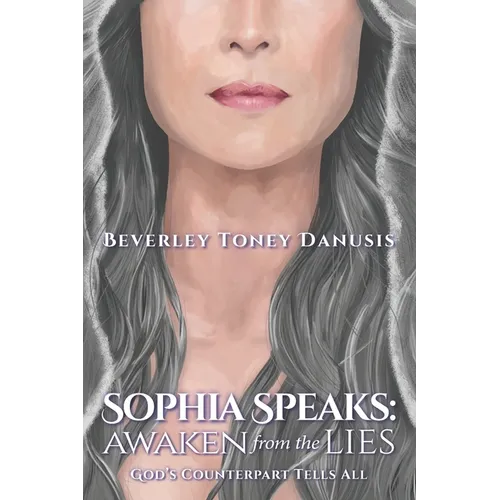 Sophia Speaks: Awaken from the Lies: God's Counterpart Tells All