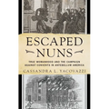 Escaped Nuns: True Womanhood and the Campaign Against Convents in Antebellum America