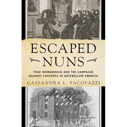 Escaped Nuns: True Womanhood and the Campaign Against Convents in Antebellum America