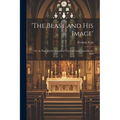 'the Beast and His Image': Or, the Pope and the Council of Trent, a Comm. Upon Revel. XIII