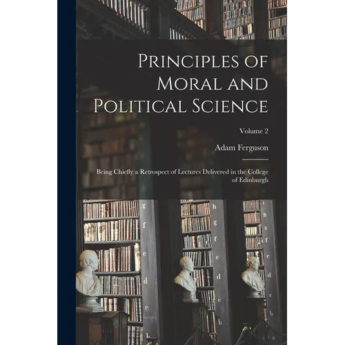 Principles of Moral and Political Science: Being Chiefly a Retrospect of Lectures Delivered in the College of Edinburgh; Volume 2