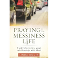 Praying in the Messiness of LIfe: 7 Ways to Renew Your Relationship with God