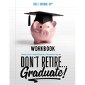 Don't Retire... Graduate! Workbook: Building a Path to Financial Freedom and Retirement at Any Age