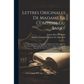 Lettres Originales De Madame La Comtesse Du Barry: Avec Celles Des Princes, Seigneurs, Ministres & Autres, Qui Lui Ont Écrit, & Qu'on a Pu Recueillir.