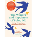 The Wonder and Happiness of Being Old: Offerings of Hope, Joy, and New Ways to Perceive Aging