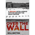 Over the Wall: A Brixmis Intelligence Officer Behind the Iron Curtain