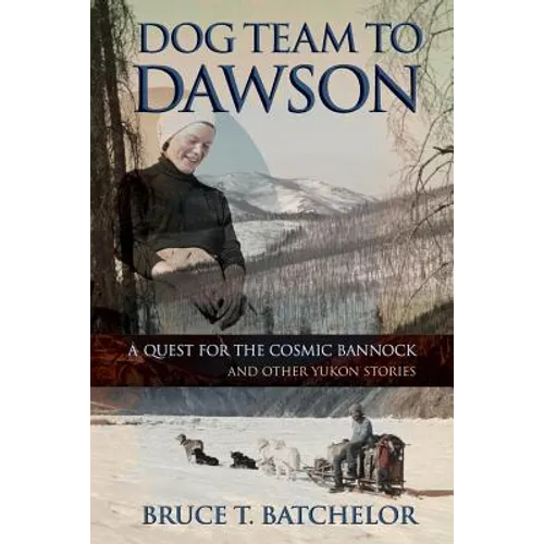 Dog Team to Dawson: A Quest for the Cosmic Bannock and Other Yukon Stories