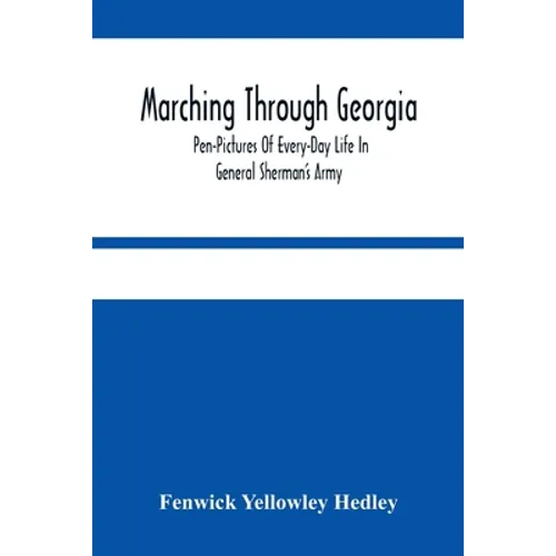 Marching Through Georgia: Pen-Pictures Of Every-Day Life In General Sherman'S Army, From The Beginning Of The Atlanta Campaign Until The Close O