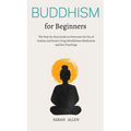Buddhism for beginners: The Step-by-Step Guide to Overcome the Era of Anxiety and Stress Using Mindfulness Meditation and Zen Teachings