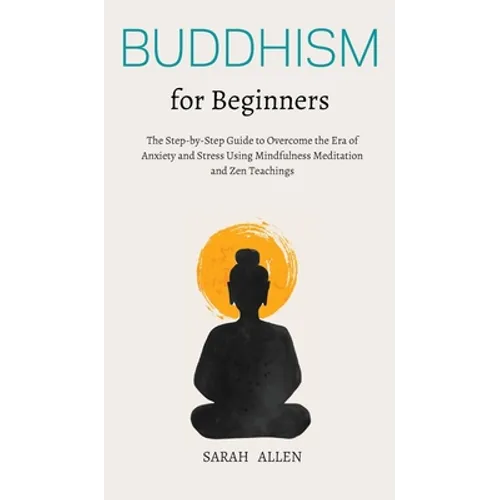 Buddhism for beginners: The Step-by-Step Guide to Overcome the Era of Anxiety and Stress Using Mindfulness Meditation and Zen Teachings