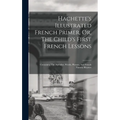 Hachette's Illustrated French Primer, Or, The Child's First French Lessons: Containing The Alphabet, Words, Phrases, And French Nursery Rhymes