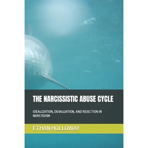 The Narcissistic Abuse Cycle: Idealization, Devaluation, and Rejection in Narcissism