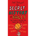 The Secret History of Balls: The Stories Behind the Things We Love to Catch, Whack, Throw, Kick, Bounce and Bat