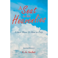 A Seat in the Heavenlies: Lord, Show Us How to Pray