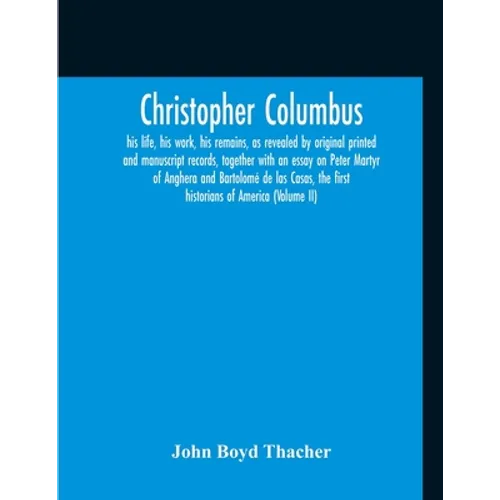 Christopher Columbus: His Life, His Work, His Remains, As Revealed By Original Printed And Manuscript Records, Together With An Essay On Peter Martyr