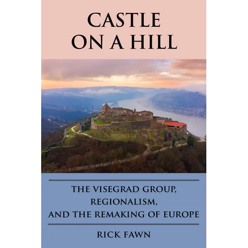 Castle on a Hill: The Visegrad Group, Regionalism, and the Remaking of Europe