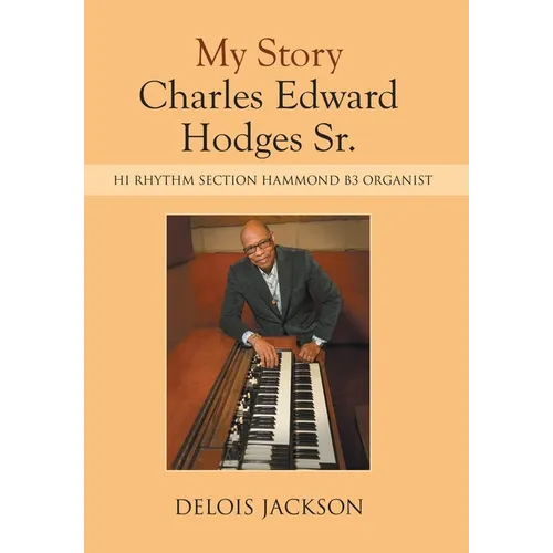 My Story Charles Edward Hodges Sr.: Hi Rhythm Section Hammond B-3 Organist