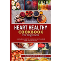 Heart Healthy Cookbook for Beginners: Simple guide to cooking with love for your Heart