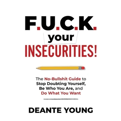 F.U.C.K. Your Insecurities!: The No-Bullshit Guide to Stop Doubting Yourself, Be Who You Are, and Do What You Want