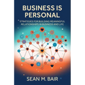 Business is Personal: Strategies for Building Meaningful Relationships in Business and Life