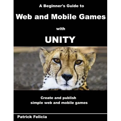 A Beginner's Guide to Web and Mobile Games with Unity: Create and publish simple web and mobile games