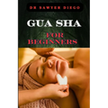 Gua Sha for Beginners: Step-By-Step Guide To Facial And Body Scraping Techniques For Pain Relief, Skin Rejuvenation, And Enhanced Wellbeing