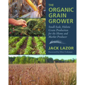 The Organic Grain Grower: Small-Scale, Holistic Grain Production for the Home and Market Producer