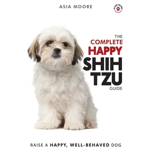 The Complete Happy Shih Tzu Guide: The A-Z Shih Tzu Manual for New and Experienced Owners