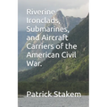 Riverine Ironclads, Submarines, and Aircraft Carriers of the American Civil War.