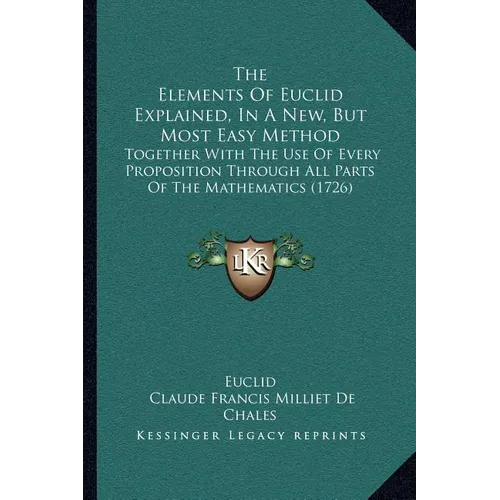 The Elements Of Euclid Explained, In A New, But Most Easy Method: Together With The Use Of Every Proposition Through All Parts Of The Mathematics (172