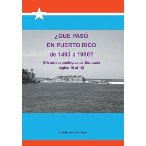 Que Paso En Puerto Rico de 1493 a 1900?: (Historia Cronologica de Boriquen)
