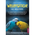 Wellensittiche als Haustiere: Der komplette Ratgeber zu Ausstattung, Ernährung, Sozialisierung, Handzähmung, Gesundheitspflege, Training, Sprachförder