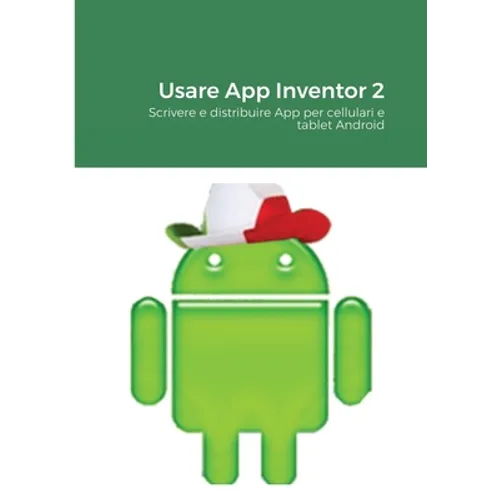 Usare App Inventor 2: Scrivere e distribuire App per cellulari e tablet Android