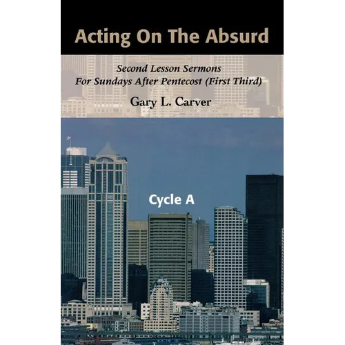 Acting on the Absurd: Second Lesson Sermons for Sundays After Pentecost (First Third), Cycle A