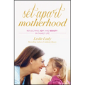 Set-Apart Motherhood: Reflecting Joy and Beauty in Family Life