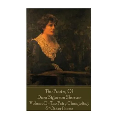 Dora Shorter - The Poetry of Dora Sigerson Shorter - Volume II - The Fairy Chang