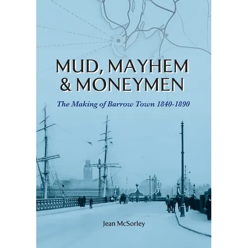 Mud, Mayhem & Moneymen: The Making of Barrow Town 1840-1890