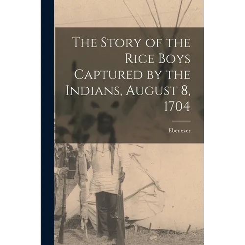 The Story of the Rice Boys Captured by the Indians, August 8, 1704