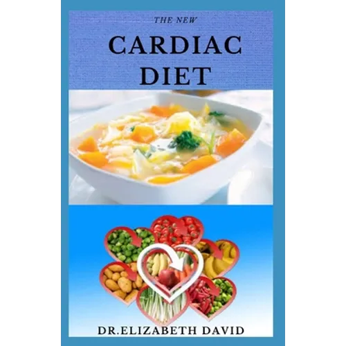 The New Cardiac Diet: Dietary Advice On Managing Heart Health With Delicious Recipes and a Meal Plan