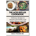 The Acid Reflux Cookbook: Delicious Recipes to Prevent and Soothe Acid Reflux Disease and LPR