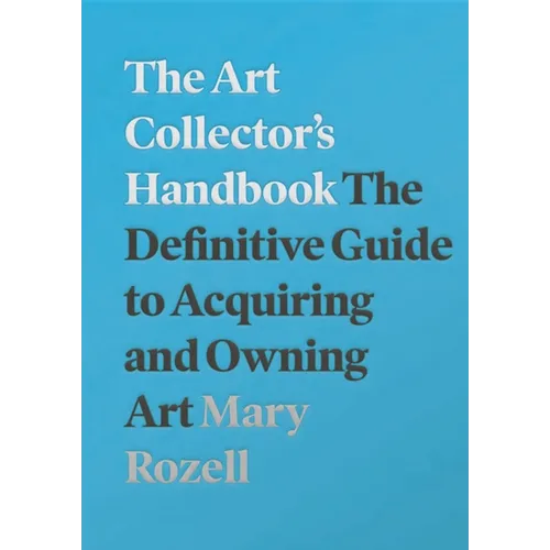 The Art Collector's Handbook: The Definitive Guide to Acquiring and Owning Art