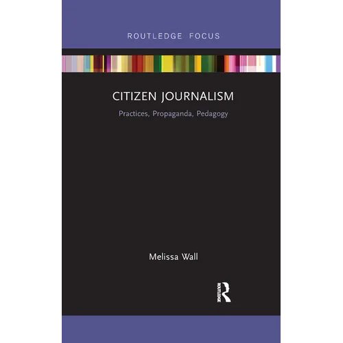 Citizen Journalism: Practices, Propaganda, Pedagogy