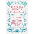 Materia Medica Mexicana - A Manual of Mexican Medicinal Herbs
