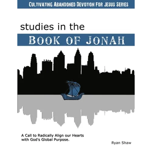 Studies in the Book of Jonah: A Call To Radically Align Our Hearts With God's Global Purposes