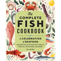 The Complete Fish Cookbook: A Celebration of Seafood with Recipes for Everyday Meals, Special Occasions, and More