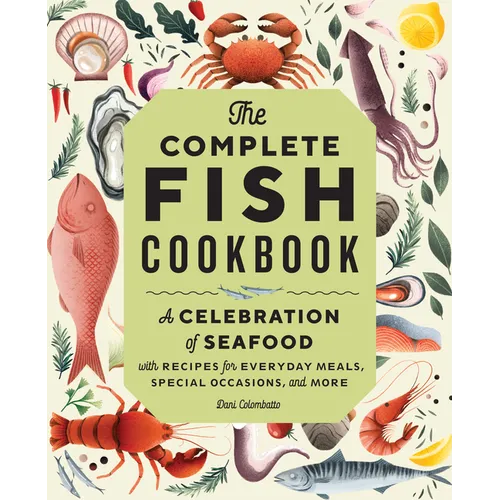 The Complete Fish Cookbook: A Celebration of Seafood with Recipes for Everyday Meals, Special Occasions, and More