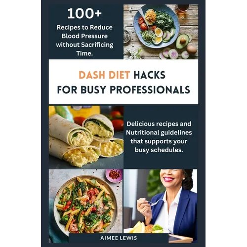 Dash Diet Hacks for Busy Professionals: How to Reduce Blood Pressure without Sacrificing Time