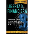 Libertad Financiera: Aprende a Tomar el Control de tu Dinero y de tu Tiempo Hoy Volumen Completo